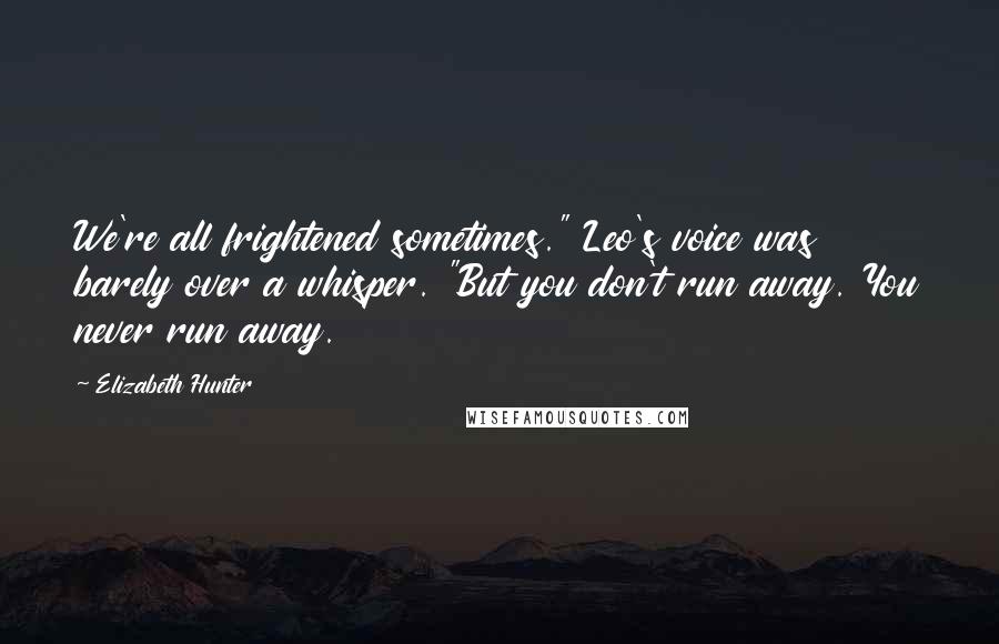 Elizabeth Hunter Quotes: We're all frightened sometimes." Leo's voice was barely over a whisper. "But you don't run away. You never run away.