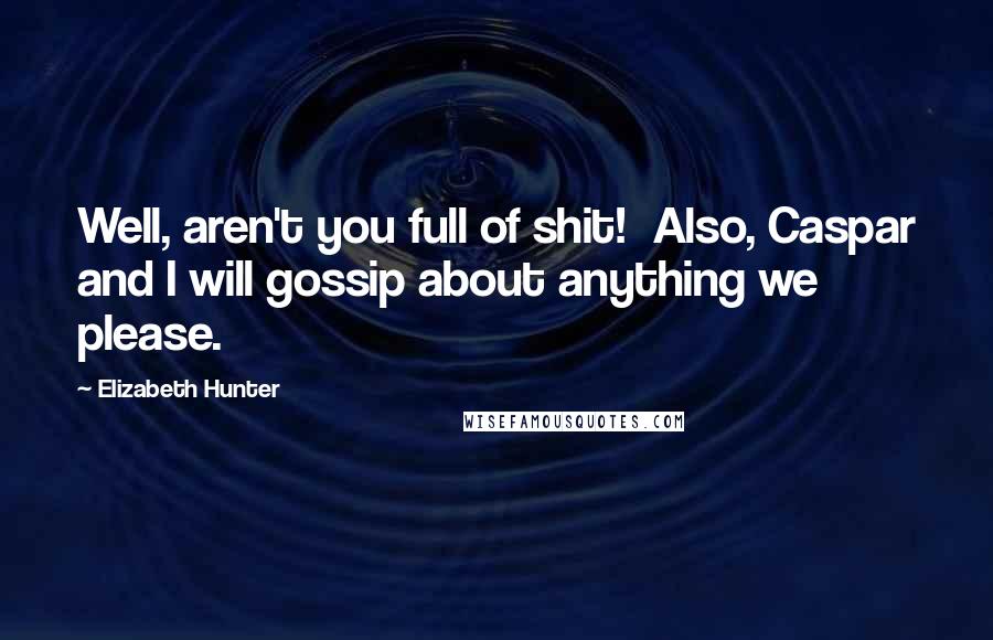 Elizabeth Hunter Quotes: Well, aren't you full of shit!  Also, Caspar and I will gossip about anything we please.