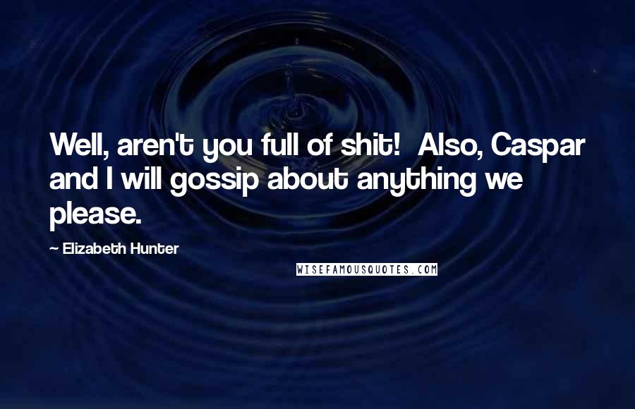 Elizabeth Hunter Quotes: Well, aren't you full of shit! Also, Caspar and I will gossip about anything we please.
