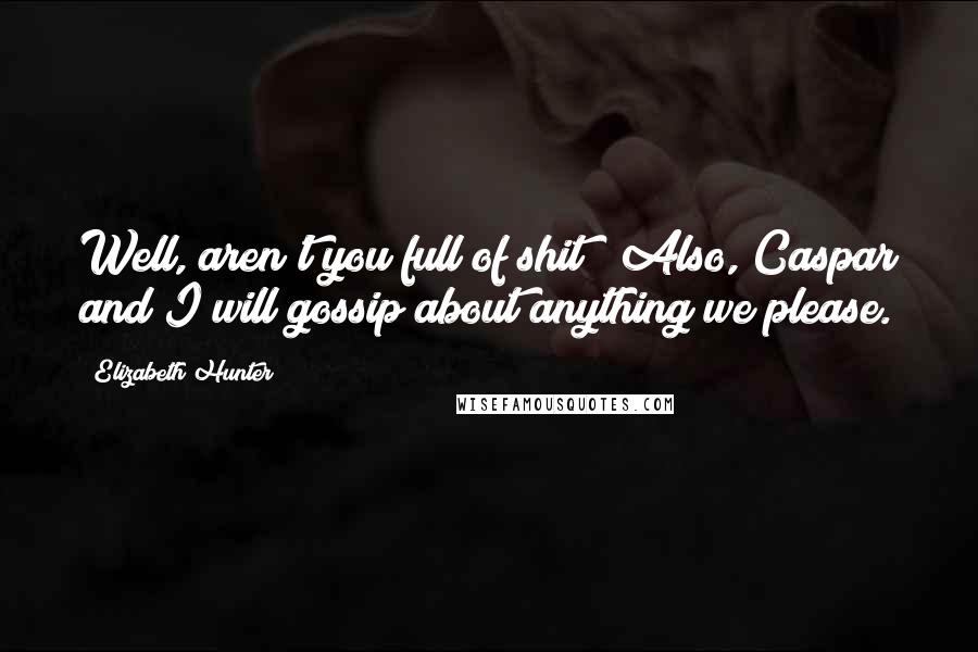 Elizabeth Hunter Quotes: Well, aren't you full of shit! Also, Caspar and I will gossip about anything we please.