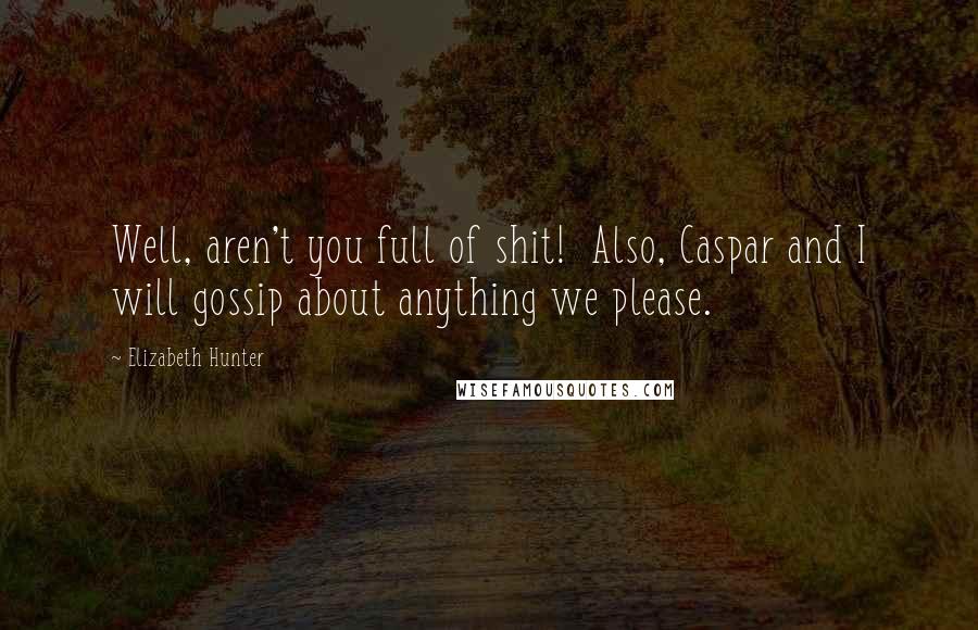 Elizabeth Hunter Quotes: Well, aren't you full of shit!  Also, Caspar and I will gossip about anything we please.