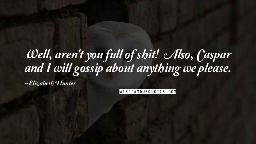 Elizabeth Hunter Quotes: Well, aren't you full of shit! Also, Caspar and I will gossip about anything we please.