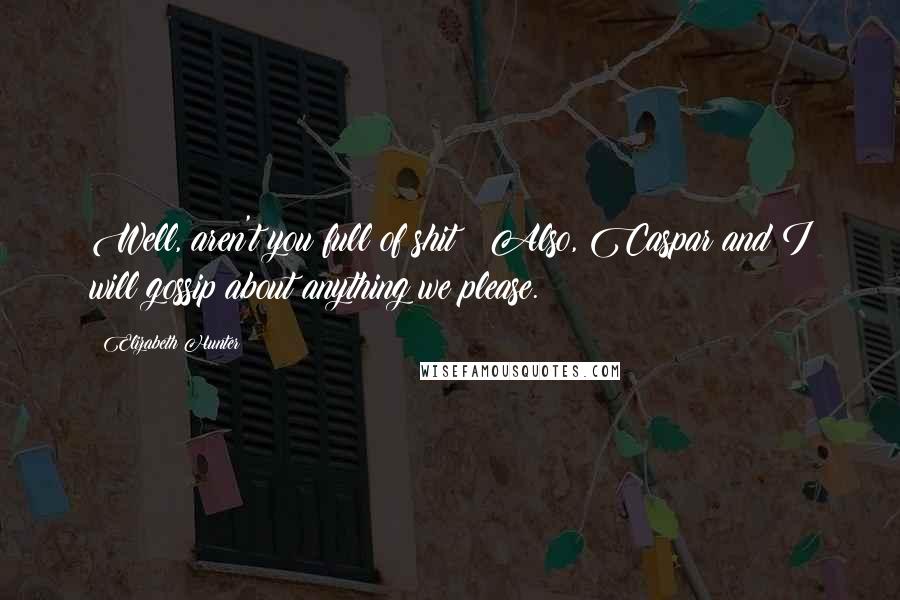 Elizabeth Hunter Quotes: Well, aren't you full of shit! Also, Caspar and I will gossip about anything we please.