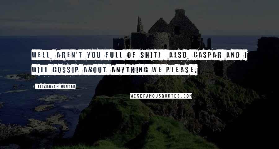 Elizabeth Hunter Quotes: Well, aren't you full of shit! Also, Caspar and I will gossip about anything we please.
