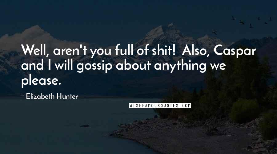 Elizabeth Hunter Quotes: Well, aren't you full of shit!  Also, Caspar and I will gossip about anything we please.