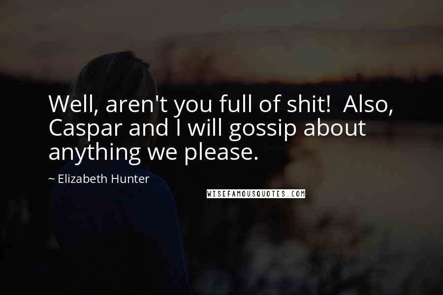 Elizabeth Hunter Quotes: Well, aren't you full of shit!  Also, Caspar and I will gossip about anything we please.