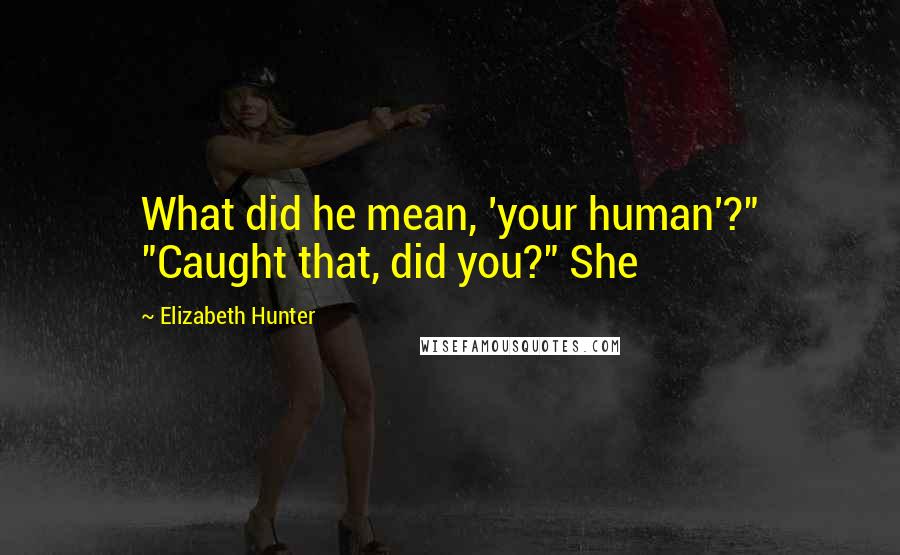 Elizabeth Hunter Quotes: What did he mean, 'your human'?" "Caught that, did you?" She