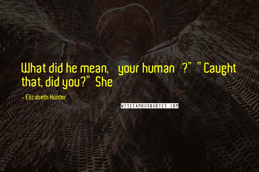 Elizabeth Hunter Quotes: What did he mean, 'your human'?" "Caught that, did you?" She