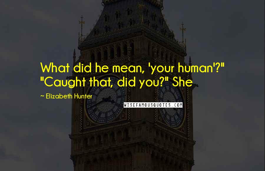 Elizabeth Hunter Quotes: What did he mean, 'your human'?" "Caught that, did you?" She