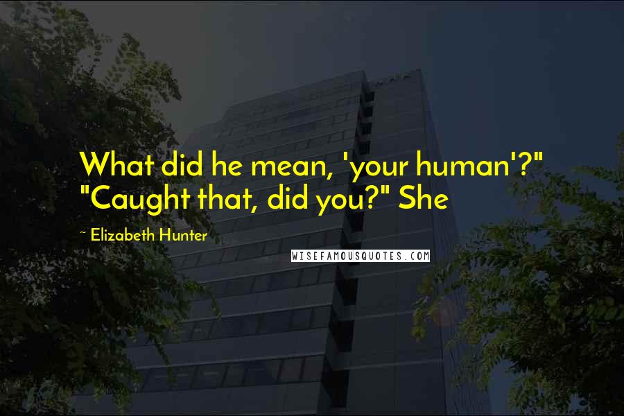 Elizabeth Hunter Quotes: What did he mean, 'your human'?" "Caught that, did you?" She