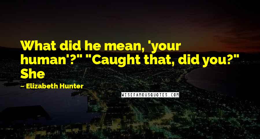 Elizabeth Hunter Quotes: What did he mean, 'your human'?" "Caught that, did you?" She