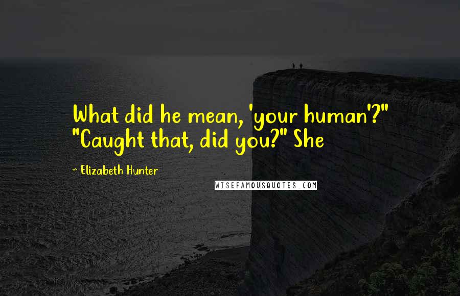 Elizabeth Hunter Quotes: What did he mean, 'your human'?" "Caught that, did you?" She