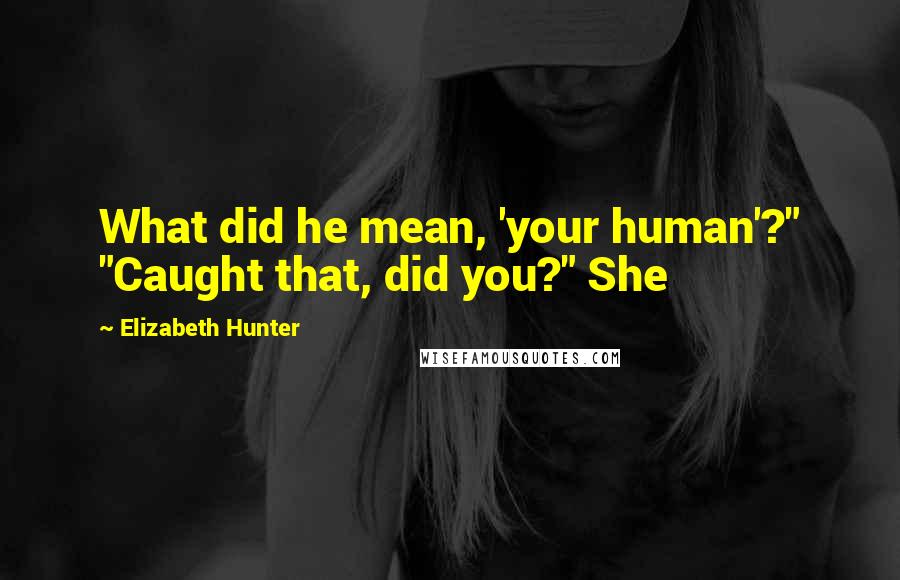 Elizabeth Hunter Quotes: What did he mean, 'your human'?" "Caught that, did you?" She