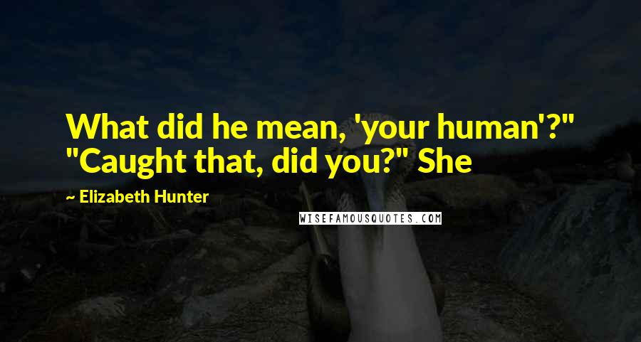 Elizabeth Hunter Quotes: What did he mean, 'your human'?" "Caught that, did you?" She