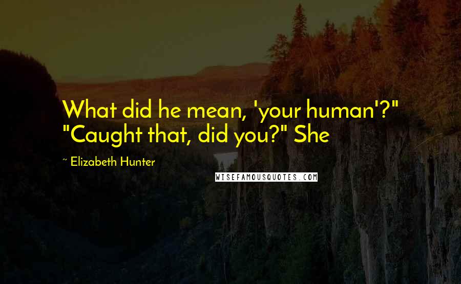 Elizabeth Hunter Quotes: What did he mean, 'your human'?" "Caught that, did you?" She
