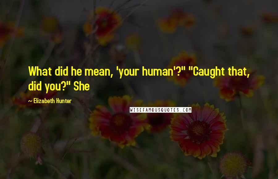 Elizabeth Hunter Quotes: What did he mean, 'your human'?" "Caught that, did you?" She