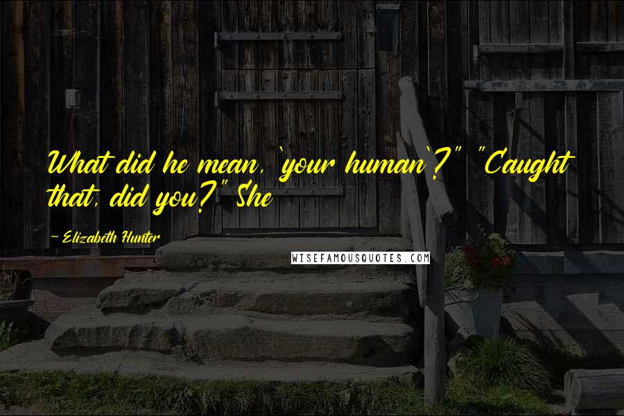 Elizabeth Hunter Quotes: What did he mean, 'your human'?" "Caught that, did you?" She