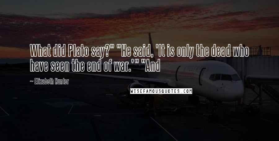 Elizabeth Hunter Quotes: What did Plato say?" "He said, 'It is only the dead who have seen the end of war.'" "And