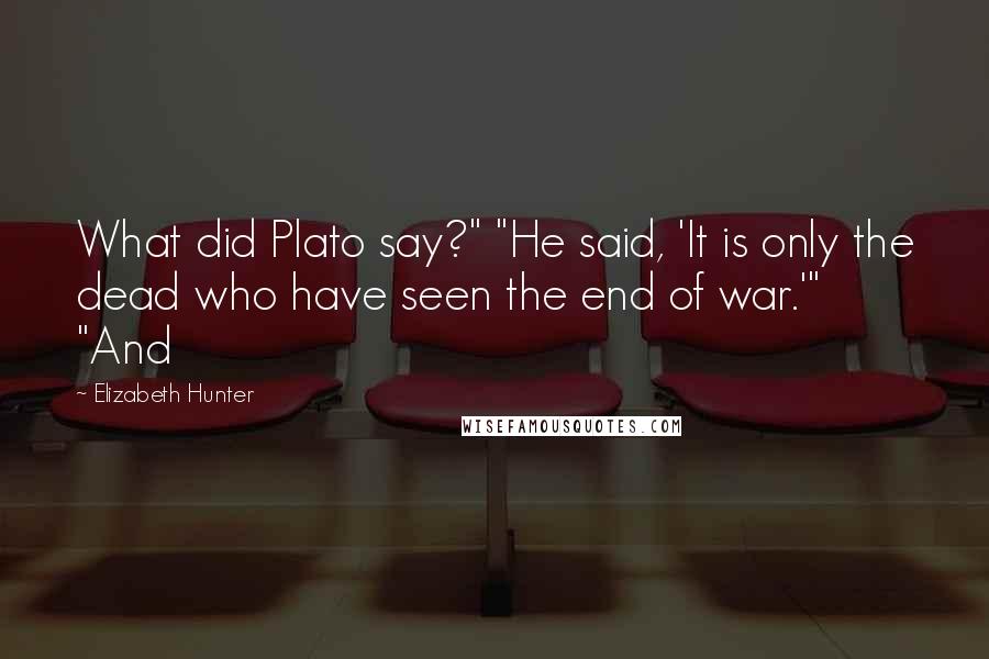 Elizabeth Hunter Quotes: What did Plato say?" "He said, 'It is only the dead who have seen the end of war.'" "And