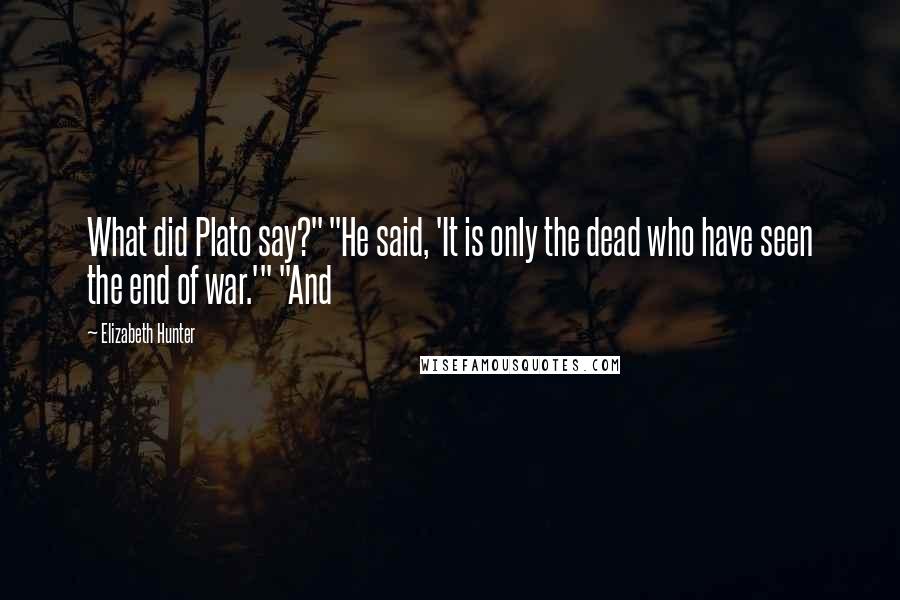 Elizabeth Hunter Quotes: What did Plato say?" "He said, 'It is only the dead who have seen the end of war.'" "And