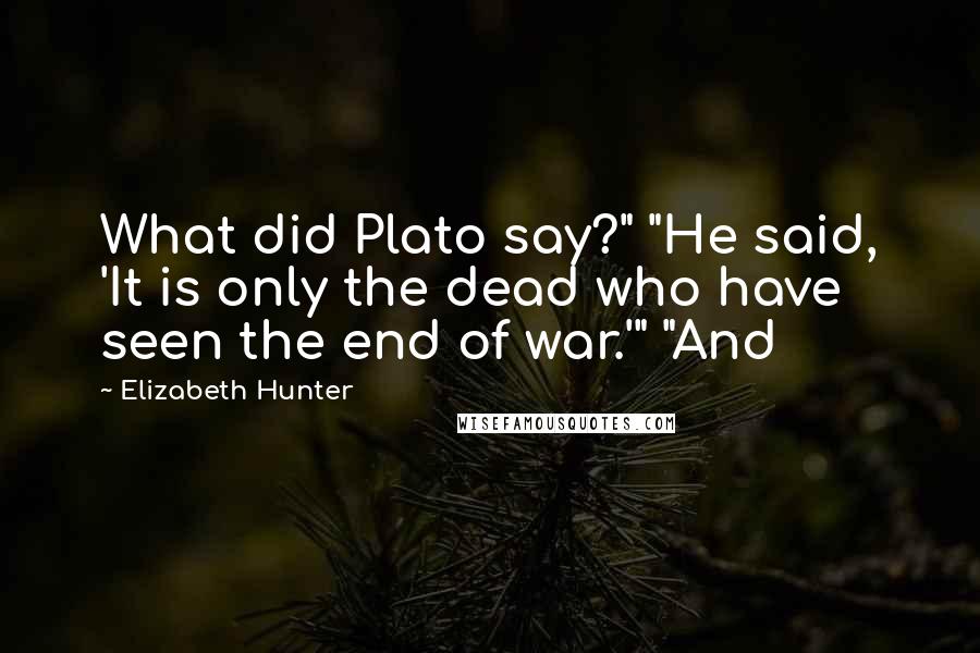 Elizabeth Hunter Quotes: What did Plato say?" "He said, 'It is only the dead who have seen the end of war.'" "And