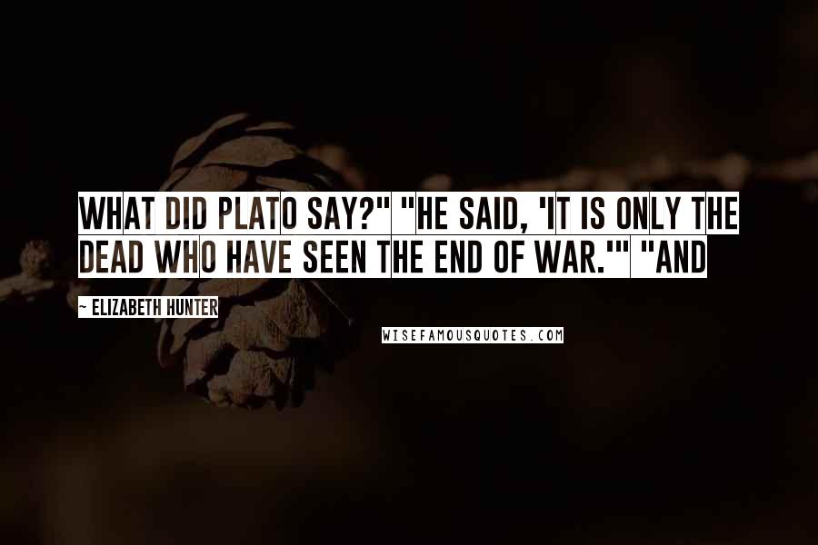 Elizabeth Hunter Quotes: What did Plato say?" "He said, 'It is only the dead who have seen the end of war.'" "And