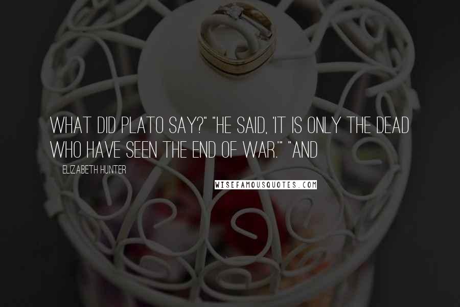 Elizabeth Hunter Quotes: What did Plato say?" "He said, 'It is only the dead who have seen the end of war.'" "And