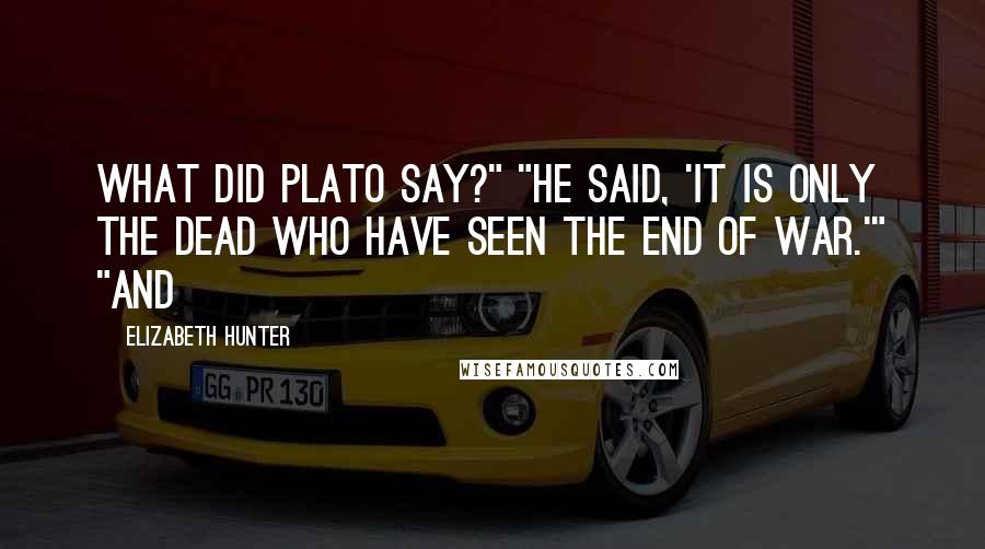 Elizabeth Hunter Quotes: What did Plato say?" "He said, 'It is only the dead who have seen the end of war.'" "And