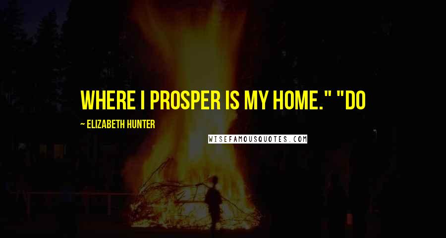 Elizabeth Hunter Quotes: Where I prosper is my home." "Do