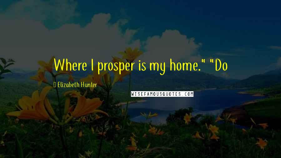 Elizabeth Hunter Quotes: Where I prosper is my home." "Do