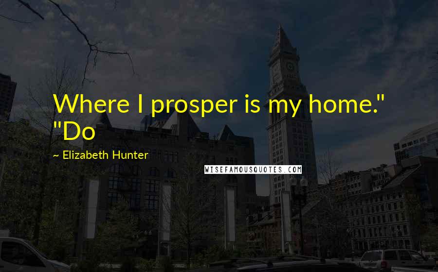 Elizabeth Hunter Quotes: Where I prosper is my home." "Do