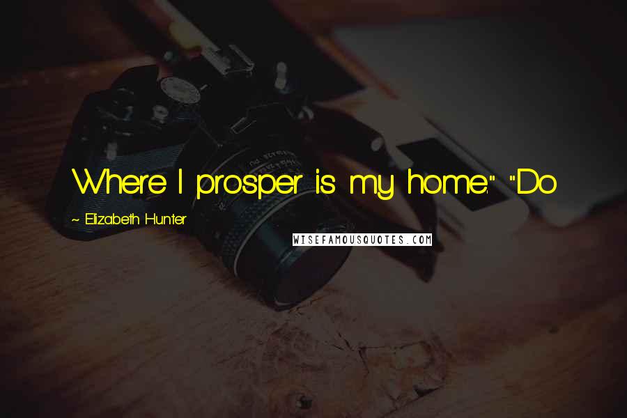 Elizabeth Hunter Quotes: Where I prosper is my home." "Do