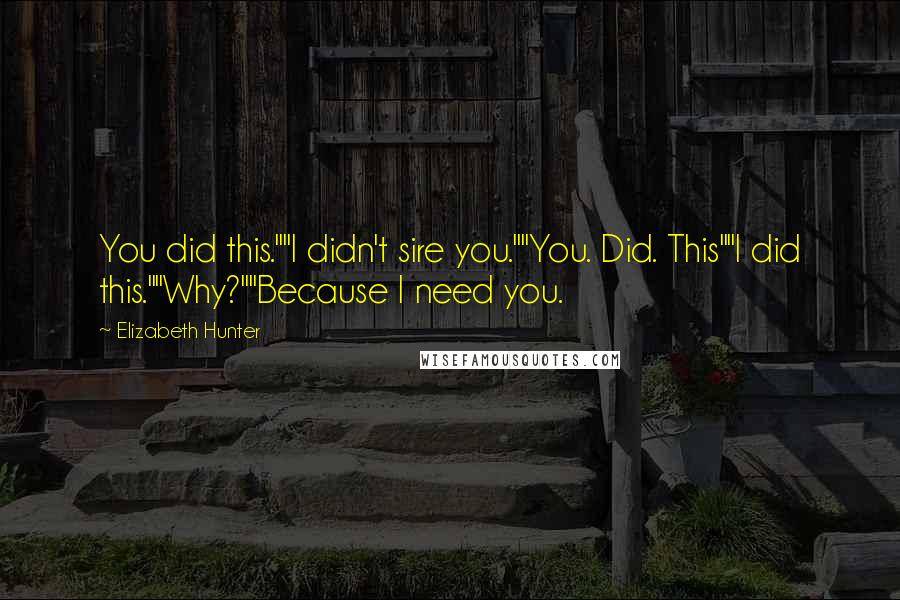 Elizabeth Hunter Quotes: You did this.""I didn't sire you.""You. Did. This""I did this.""Why?""Because I need you.