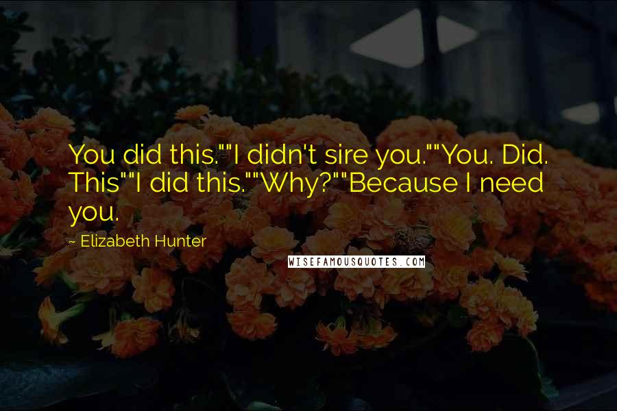 Elizabeth Hunter Quotes: You did this.""I didn't sire you.""You. Did. This""I did this.""Why?""Because I need you.