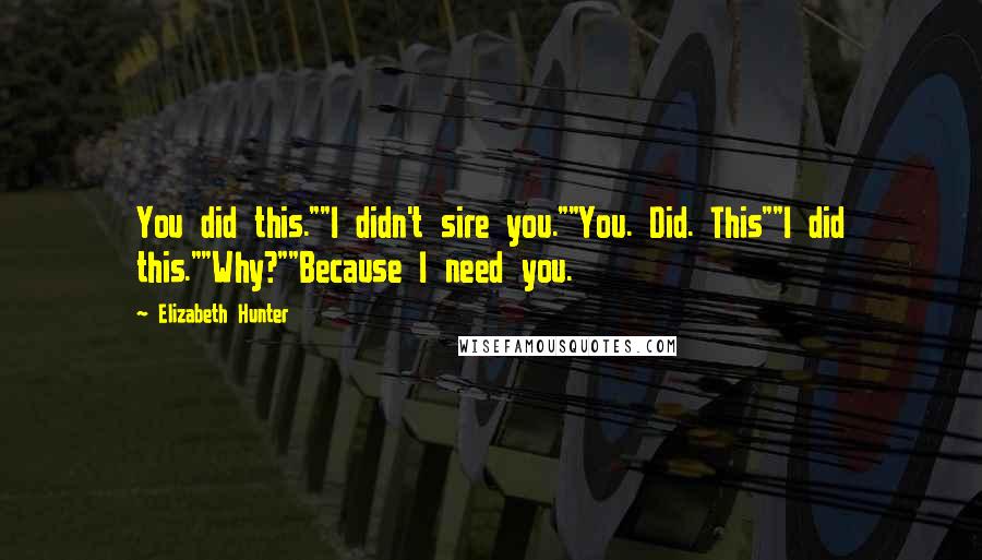 Elizabeth Hunter Quotes: You did this.""I didn't sire you.""You. Did. This""I did this.""Why?""Because I need you.