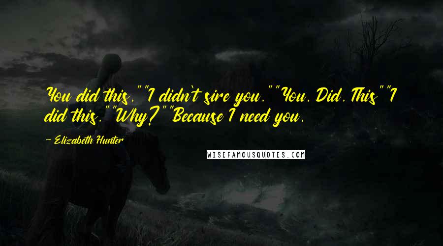 Elizabeth Hunter Quotes: You did this.""I didn't sire you.""You. Did. This""I did this.""Why?""Because I need you.