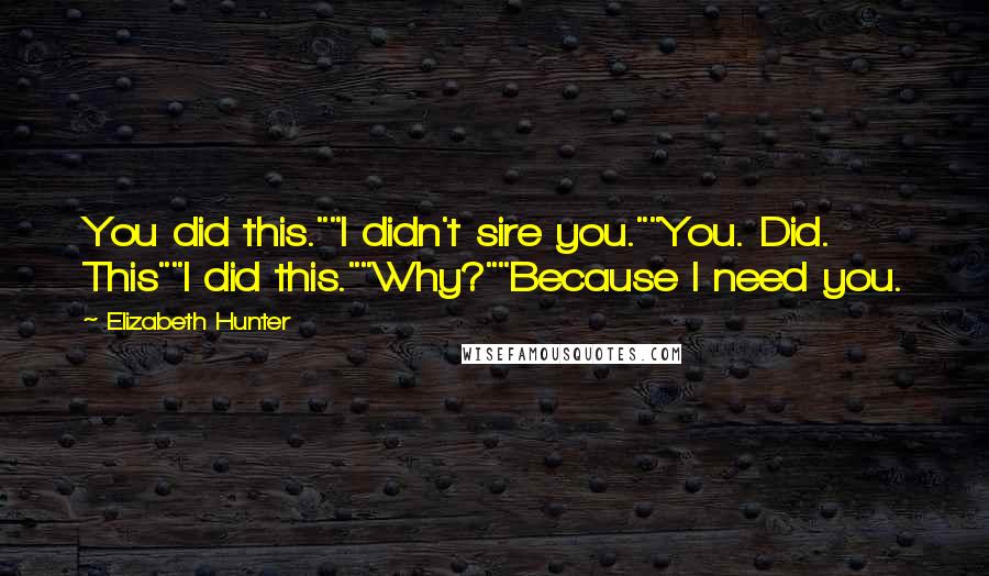 Elizabeth Hunter Quotes: You did this.""I didn't sire you.""You. Did. This""I did this.""Why?""Because I need you.