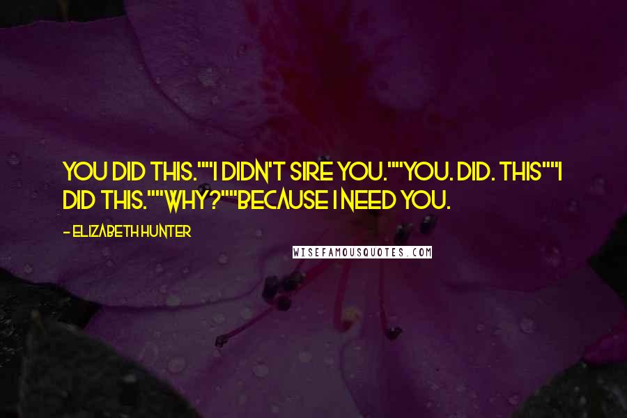 Elizabeth Hunter Quotes: You did this.""I didn't sire you.""You. Did. This""I did this.""Why?""Because I need you.