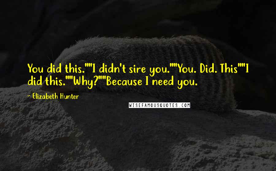 Elizabeth Hunter Quotes: You did this.""I didn't sire you.""You. Did. This""I did this.""Why?""Because I need you.