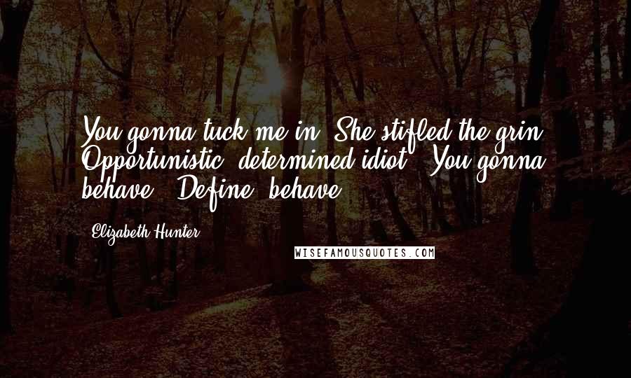 Elizabeth Hunter Quotes: You gonna tuck me in?"She stifled the grin. Opportunistic, determined idiot. "You gonna behave?""Define 'behave.