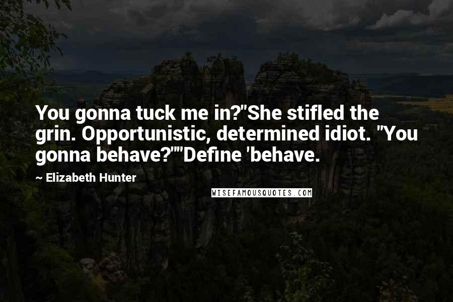 Elizabeth Hunter Quotes: You gonna tuck me in?"She stifled the grin. Opportunistic, determined idiot. "You gonna behave?""Define 'behave.