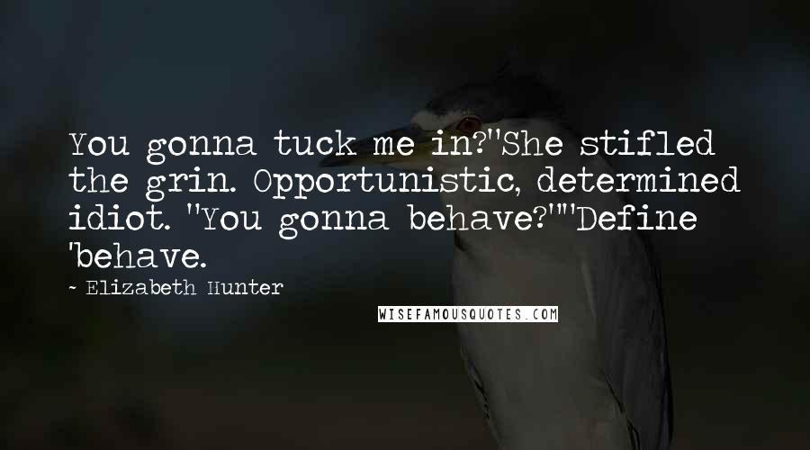 Elizabeth Hunter Quotes: You gonna tuck me in?"She stifled the grin. Opportunistic, determined idiot. "You gonna behave?""Define 'behave.