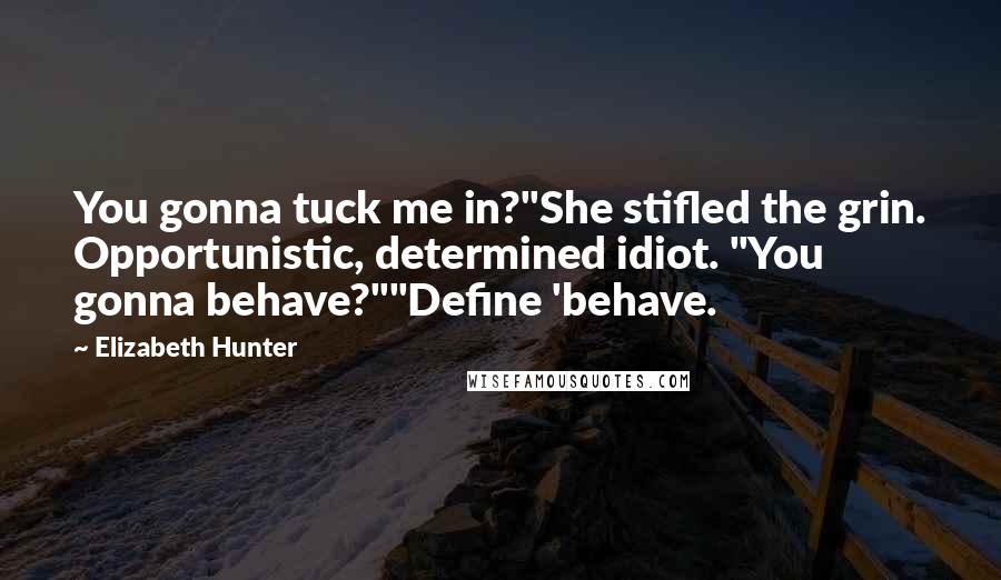 Elizabeth Hunter Quotes: You gonna tuck me in?"She stifled the grin. Opportunistic, determined idiot. "You gonna behave?""Define 'behave.