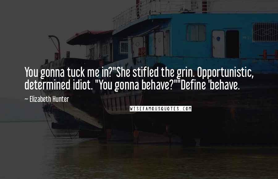 Elizabeth Hunter Quotes: You gonna tuck me in?"She stifled the grin. Opportunistic, determined idiot. "You gonna behave?""Define 'behave.