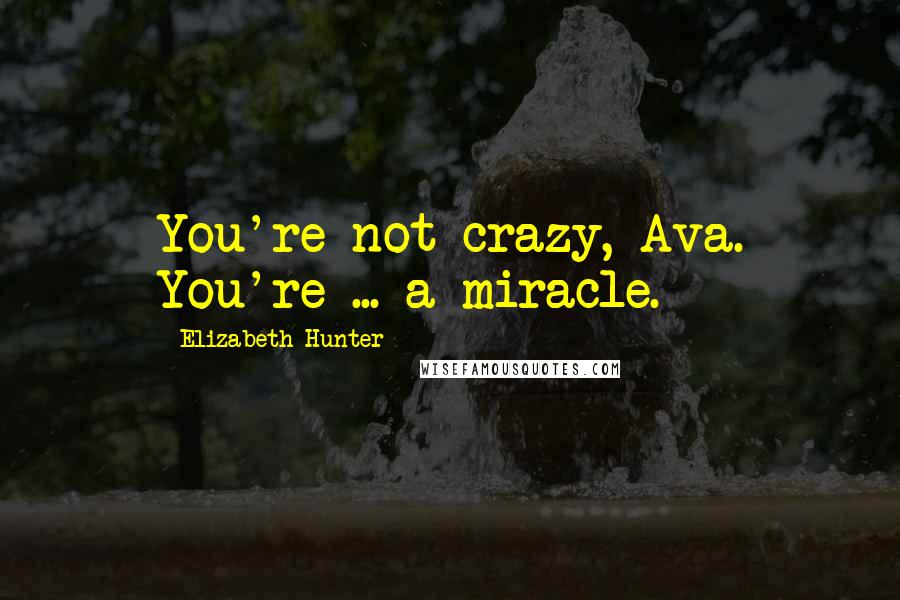 Elizabeth Hunter Quotes: You're not crazy, Ava. You're ... a miracle.