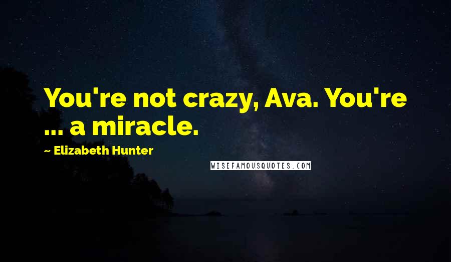 Elizabeth Hunter Quotes: You're not crazy, Ava. You're ... a miracle.