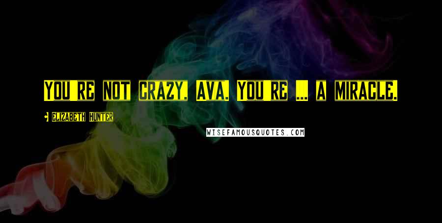 Elizabeth Hunter Quotes: You're not crazy, Ava. You're ... a miracle.