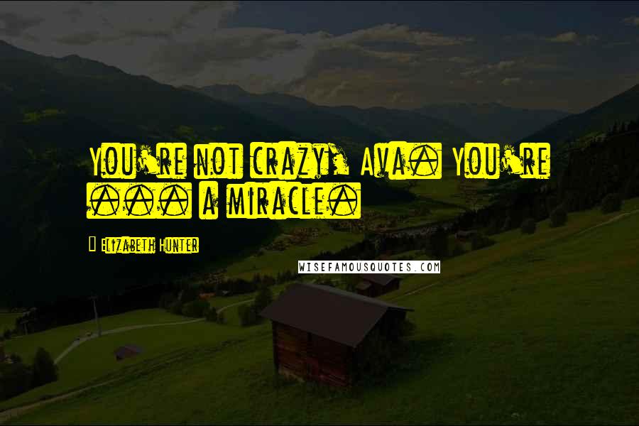 Elizabeth Hunter Quotes: You're not crazy, Ava. You're ... a miracle.