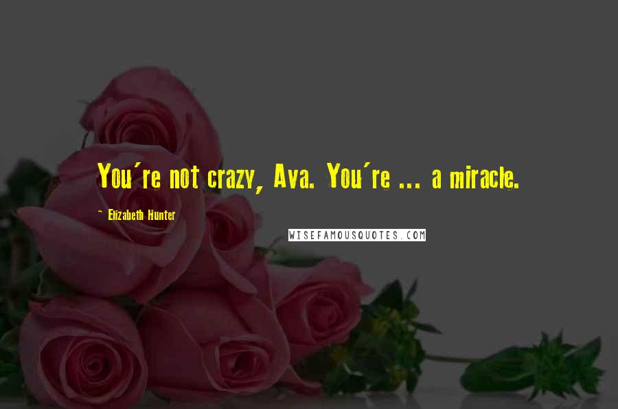 Elizabeth Hunter Quotes: You're not crazy, Ava. You're ... a miracle.