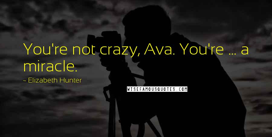 Elizabeth Hunter Quotes: You're not crazy, Ava. You're ... a miracle.